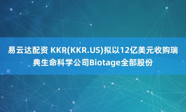 易云达配资 KKR(KKR.US)拟以12亿美元收购瑞典生命科学公司Biotage全部股份