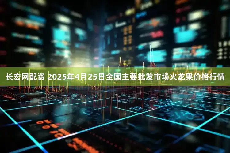 长宏网配资 2025年4月25日全国主要批发市场火龙果价格行情