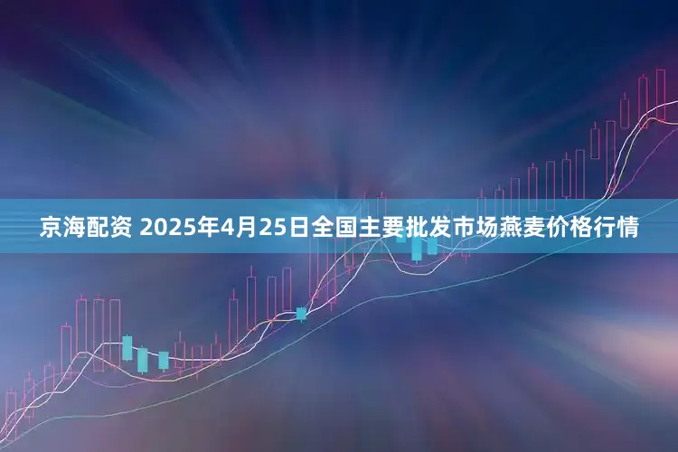 京海配资 2025年4月25日全国主要批发市场燕麦价格行情
