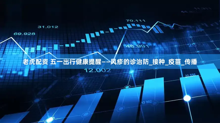 老虎配资 五一出行健康提醒——风疹的诊治防_接种_疫苗_传播