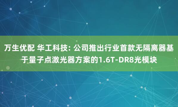 万生优配 华工科技: 公司推出行业首款无隔离器基于量子点激光器方案的1.6T-DR8光模块