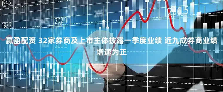 赢盈配资 32家券商及上市主体披露一季度业绩 近九成券商业绩增速为正