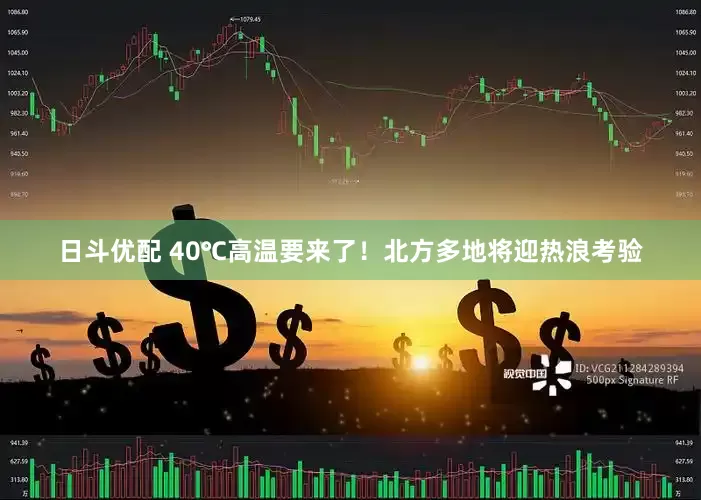日斗优配 40℃高温要来了！北方多地将迎热浪考验