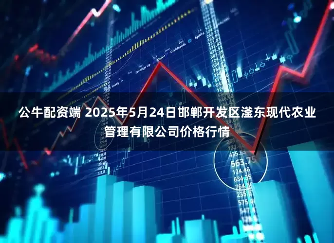 公牛配资端 2025年5月24日邯郸开发区滏东现代农业管理有限公司价格行情