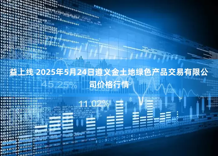 益上线 2025年5月24日遵义金土地绿色产品交易有限公司价格行情