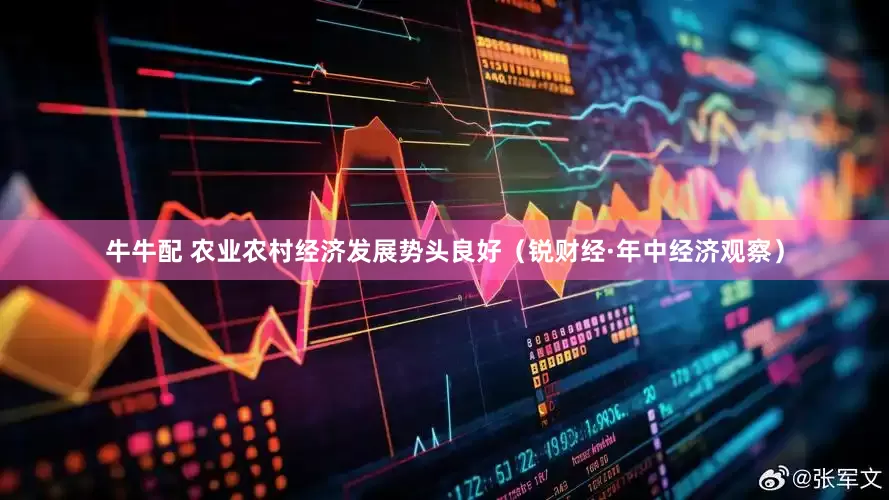 牛牛配 农业农村经济发展势头良好（锐财经·年中经济观察）