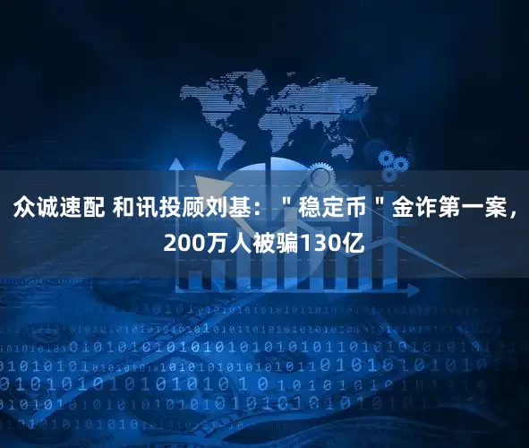 众诚速配 和讯投顾刘基：＂稳定币＂金诈第一案，200万人被骗130亿