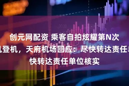 创元网配资 乘客自拍炫耀第N次带打火机登机，天府机场回应：尽快转达责任单位核实