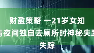 财盈策略 一21岁女知青夜间独自去厕所时神秘失踪