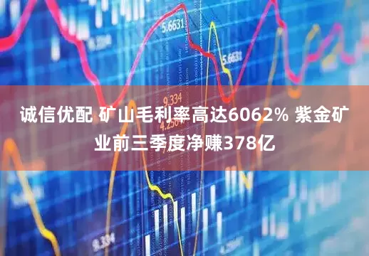 诚信优配 矿山毛利率高达6062% 紫金矿业前三季度净赚378亿