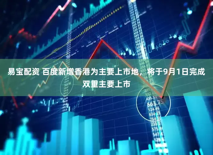 易宝配资 百度新增香港为主要上市地，将于9月1日完成双重主要上市
